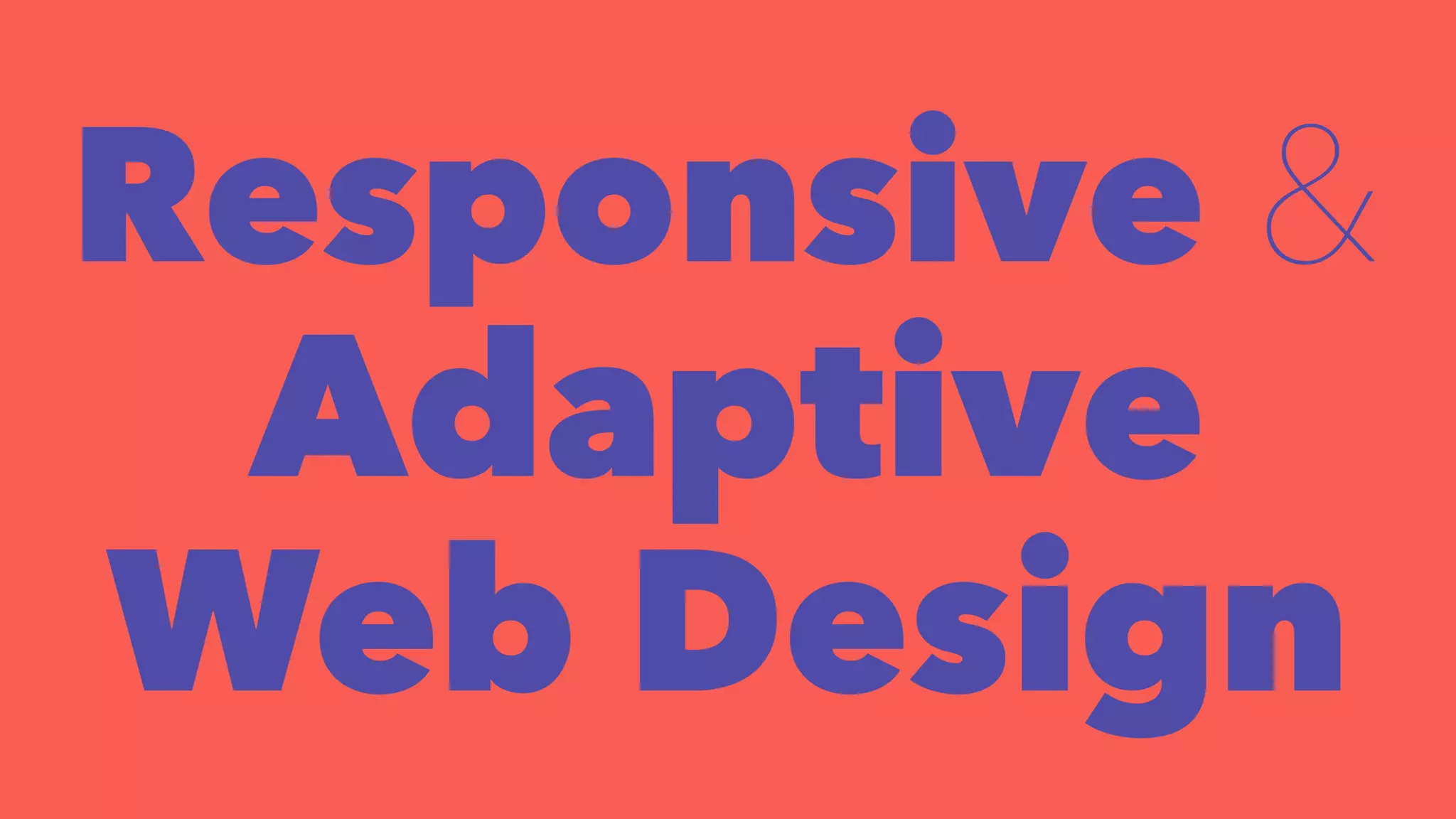 Responsive & 
Adaptive 
Web Design 
 