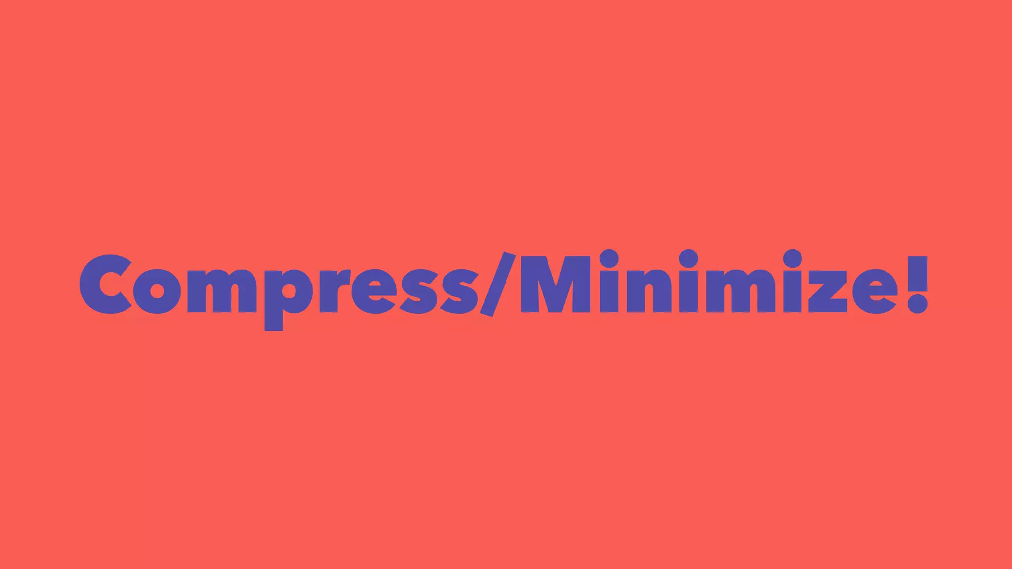 Compress/Minimize! 
 