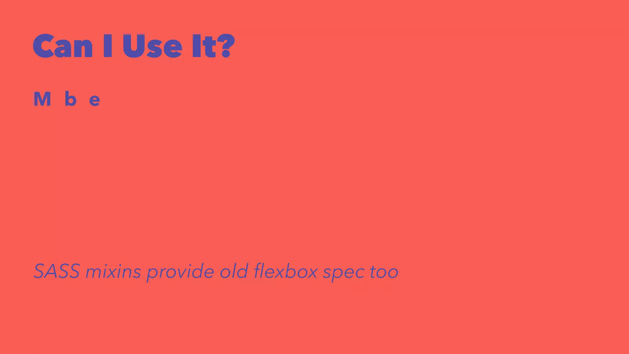 Can I Use It? 
Mobile 
SASS mixins provide old flexbox spec too 
 