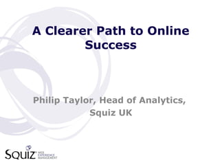 A Clearer Path to Online Success Philip Taylor, Head of Analytics,  Squiz UK 