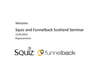 Welcome'
Squiz'and'Funnelback'Scotland'Seminar'
15.05.2013'
#squizseminar'
'
'
 
