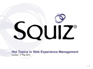  
	
  
	
  
> 1	

Hot Topics in Web Experience Management
London, 1st May 2013	

	

	

	

 