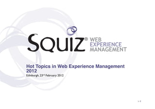 Hot Topics in Web Experience Management
2012!
Edinburgh, 23rd February 2012	





                                          > 1	

 