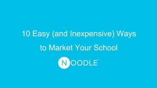 10 Easy (and Inexpensive) Ways
to Market Your School
 