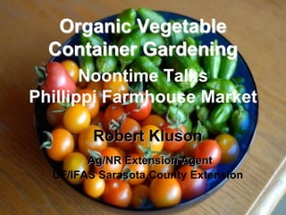 Organic Vegetable
Container Gardening
Noontime Talks
Phillippi Farmhouse Market
Robert Kluson
Ag/NR Extension Agent
UF/IFAS Sarasota County Extension
 