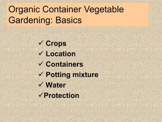  Crops
 Location
 Containers
 Potting mixture
 Water
Protection
Organic Container Vegetable
Gardening: Basics
 