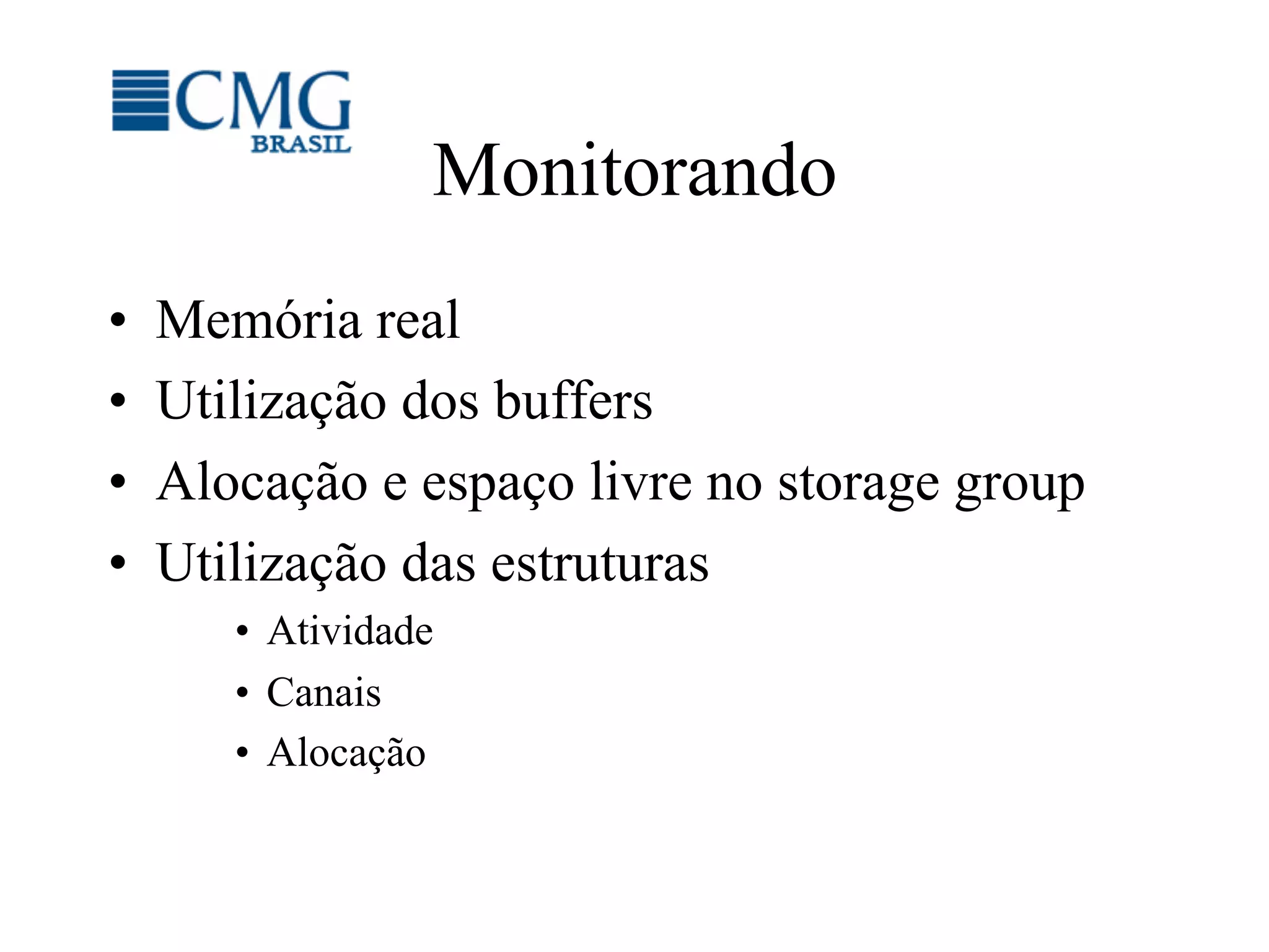 Monitorando
•  Memória real
•  Utilização dos buffers
•  Alocação e espaço livre no storage group
•  Utilização das estruturas
•  Atividade
•  Canais
•  Alocação
 