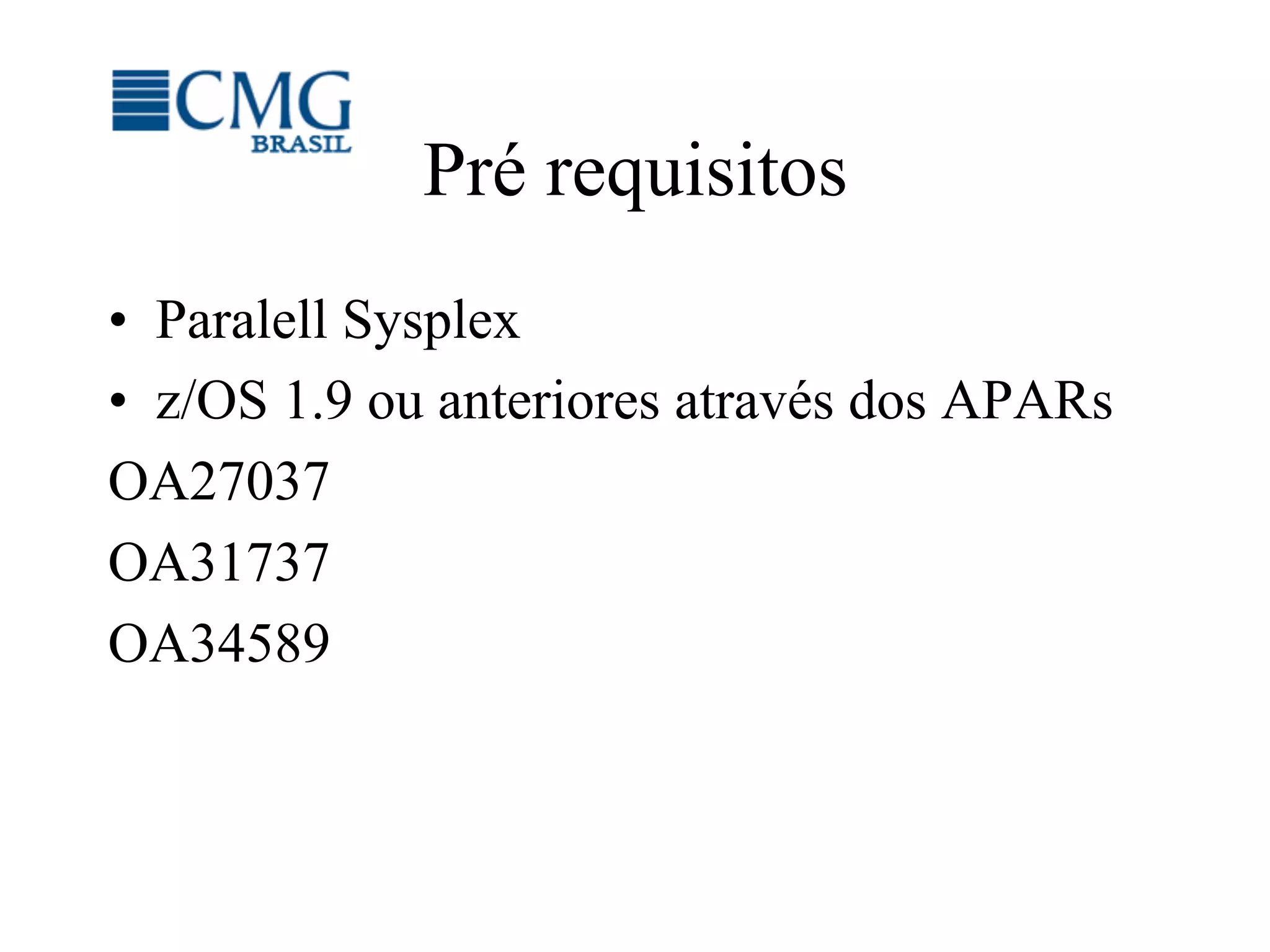 Pré requisitos
•  Paralell Sysplex
•  z/OS 1.9 ou anteriores através dos APARs
OA27037
OA31737
OA34589
 