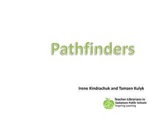 Pathfinders          Irene Kindrachuk and Tamzen Kulyk  Teacher-Librarians in   