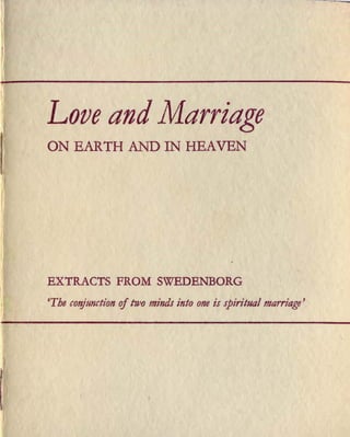 Love and Marriage
ON EARTH AND IN HEAVEN
EXTRACTS FROM SWEDENBORG
'The conjnnction oftwo mind.r into one is spirit11t1/ marriage'
 