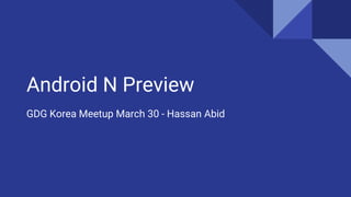 Android N Preview
GDG Korea Meetup March 30 - Hassan Abid
 