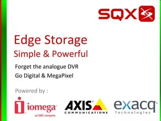 Edge Storage
Simple & Powerful
Forget the analogue DVR
Go Digital & MegaPixel

Powered by :
 