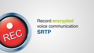 Record encrypted 
voice communication 
SRTP 
 
