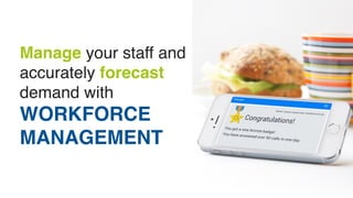 Manage your staff and 
accurately forecast 
demand with 
WORKFORCE 
MANAGEMENT 
 