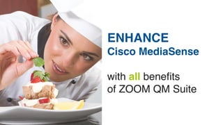 ENHANCE 
Cisco MediaSense 
with all benefits 
of ZOOM QM Suite 
 