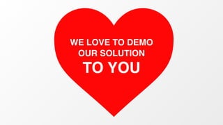 WE LOVE TO DEMO 
OUR SOLUTION 
TO YOU 
