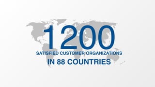 1200 SATISFIED CUSTOMER ORGANIZATIONS 
IN 88 COUNTRIES 
 