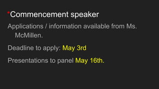 *Commencement speaker
Applications / information available from Ms.
McMillen.
Deadline to apply: May 3rd
Presentations to panel May 16th.
 