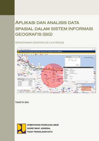 KEMENTERIAN PEKERJAAN UMUM
SEKRETARIAT JENDERAL
PUSAT PENGOLAHAN DATA
Aplikasi dan analisis data
spasial dalam SISTEM INFORMASI
GEOGRAFIS (SIG)
TAHUN 2014
 