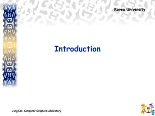 Korea UniversityKorea University
Jung Lee, Computer Graphics LaboratoryJung Lee, Computer Graphics Laboratory
Introduction
 
