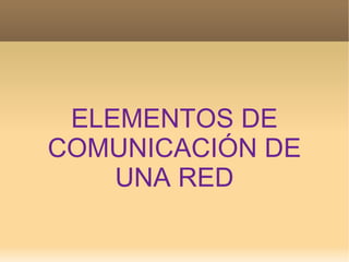 ELEMENTOS DE COMUNICACIÓN DE UNA RED 