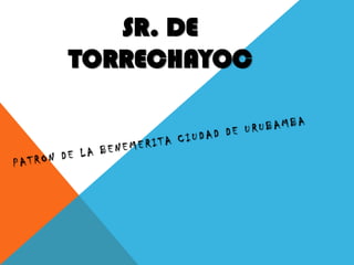 SR. DE TORRECHAYOC PATRON DE LA BENEMERITA CIUDAD DE URUBAMBA 