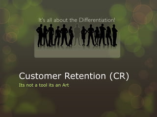 Customer Retention (CR) Its not a tool its an Art 