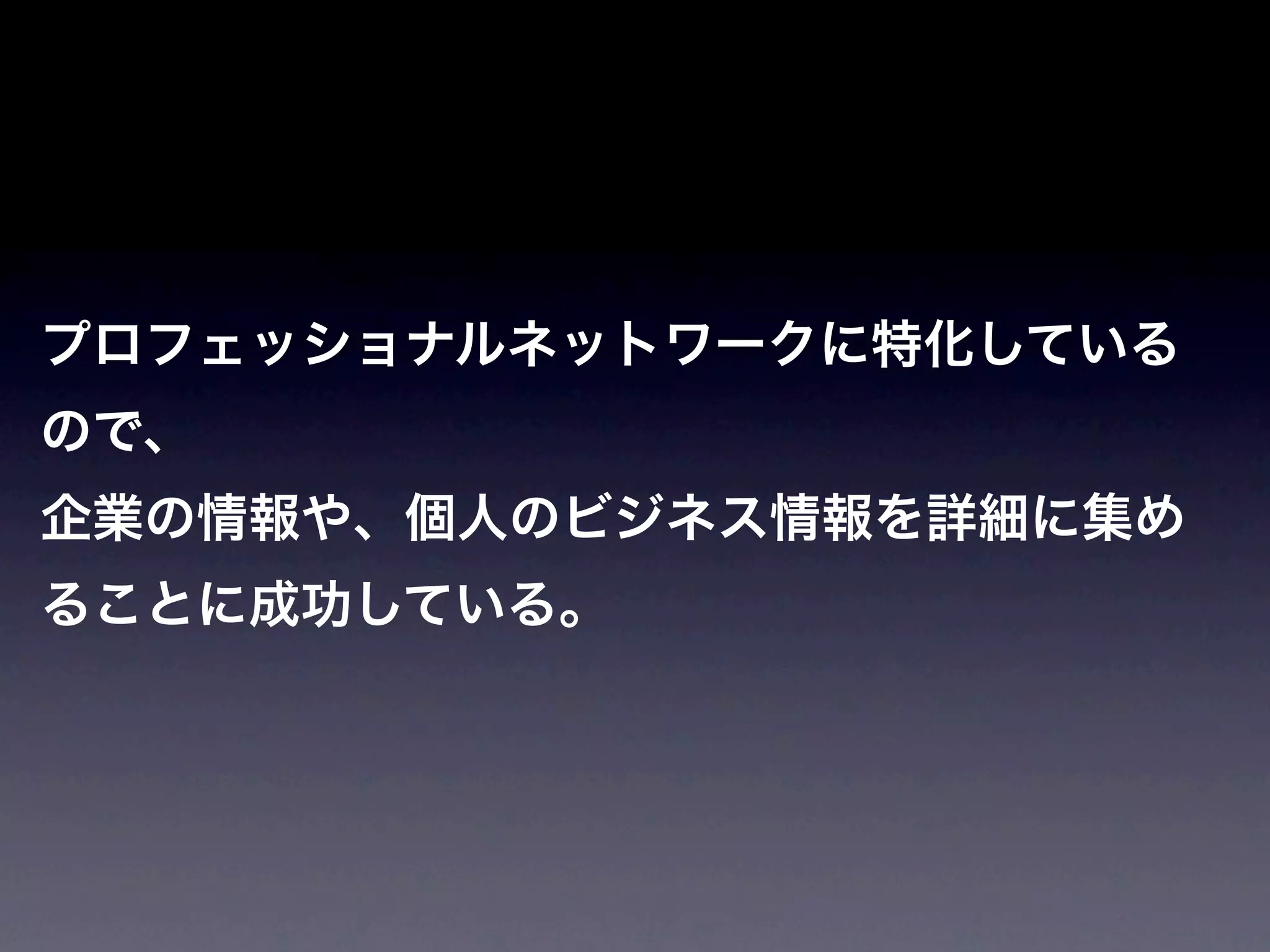 プロフェッショナルネットワークに特化している
ので、
企業の情報や、個人のビジネス情報を詳細に集め
ることに成功している。
 
