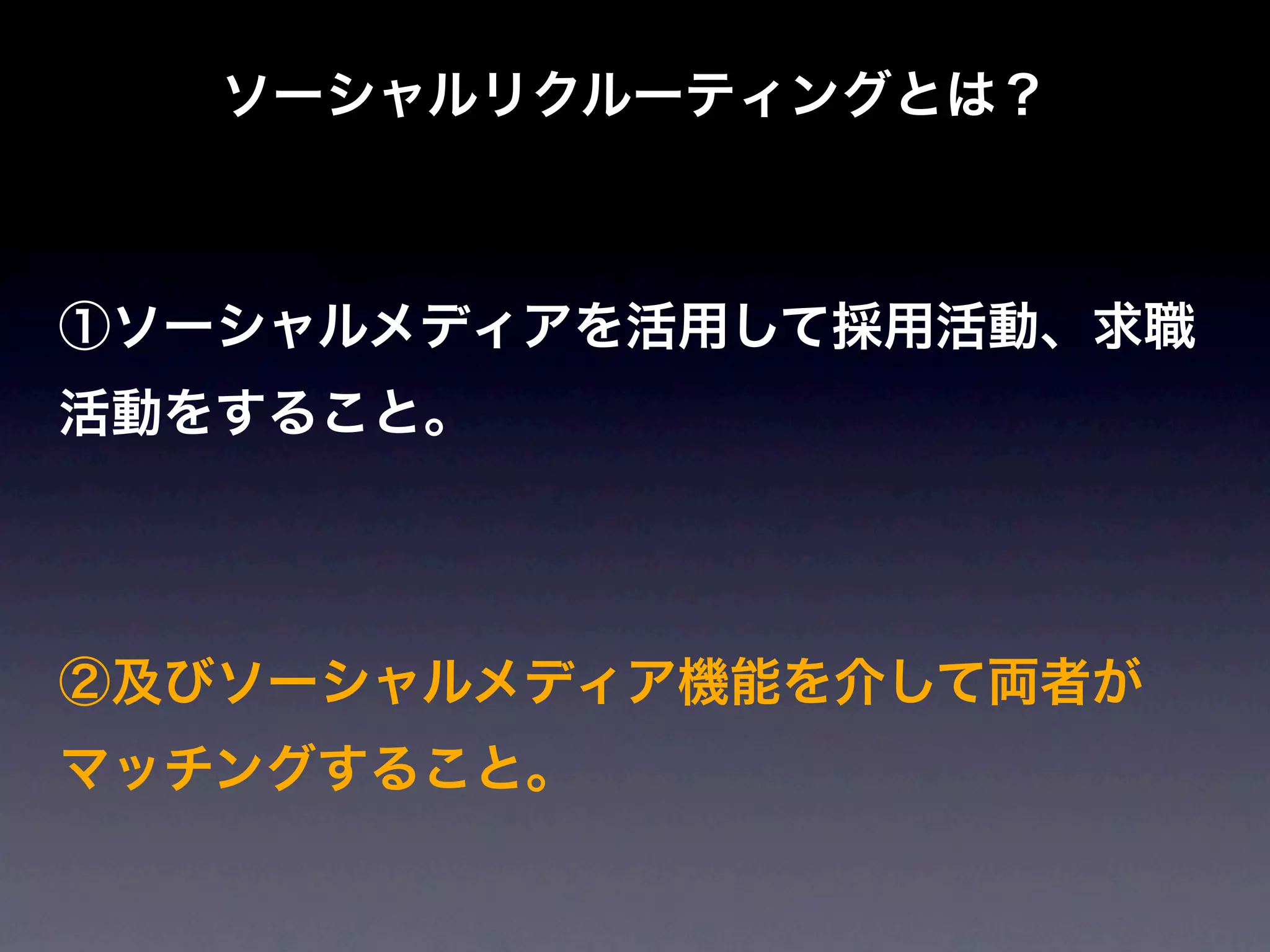 ソーシャルリクルーティングとは？



①ソーシャルメディアを活用して採用活動、求職
活動をすること。




②及びソーシャルメディア機能を介して両者が
マッチングすること。
 