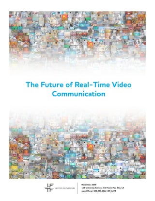 The Future of Real-Time Video
       Communication




               November, 2009
               124 University Avenue, 2nd Floor | Palo Alto, CA
               www.iftf.org | 650.854.6322 | SR-1278
 