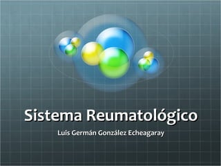 Sistema ReumatológicoSistema Reumatológico
Luis Germán González EcheagarayLuis Germán González Echeagaray
 