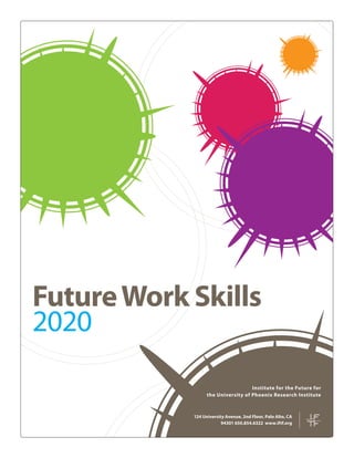 Future Work Skills
2020
Institute for the Future for
the University of Phoenix Research Institute

124 University Avenue, 2nd Floor, Palo Alto, CA
94301 650.854.6322 www.iftf.org

 