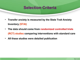 Selection Criteria
• Transfer anxiety is measured by the State Trait Anxiety
Inventory (STAI)
• The data should come from randomized controlled trials
(RCT) studies comparing interventions with standard care
• All these studies were detailed publication
 
