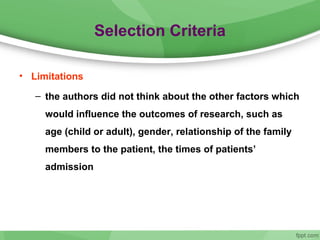 Selection Criteria
• Limitations
– the authors did not think about the other factors which
would influence the outcomes of research, such as
age (child or adult), gender, relationship of the family
members to the patient, the times of patients’
admission
 