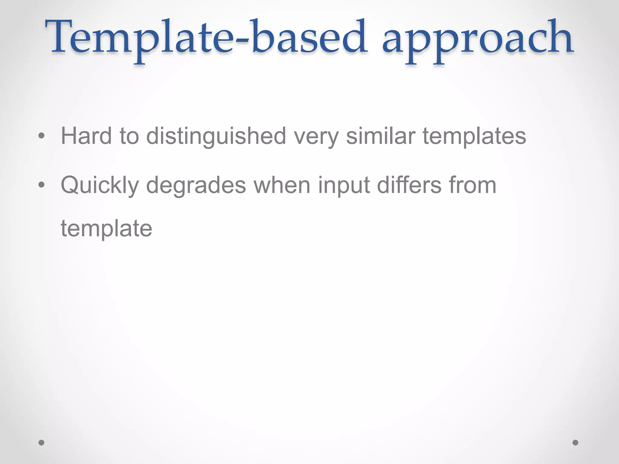 Template-based approach
• Hard to distinguished very similar templates
• Quickly degrades when input differs from
template
 