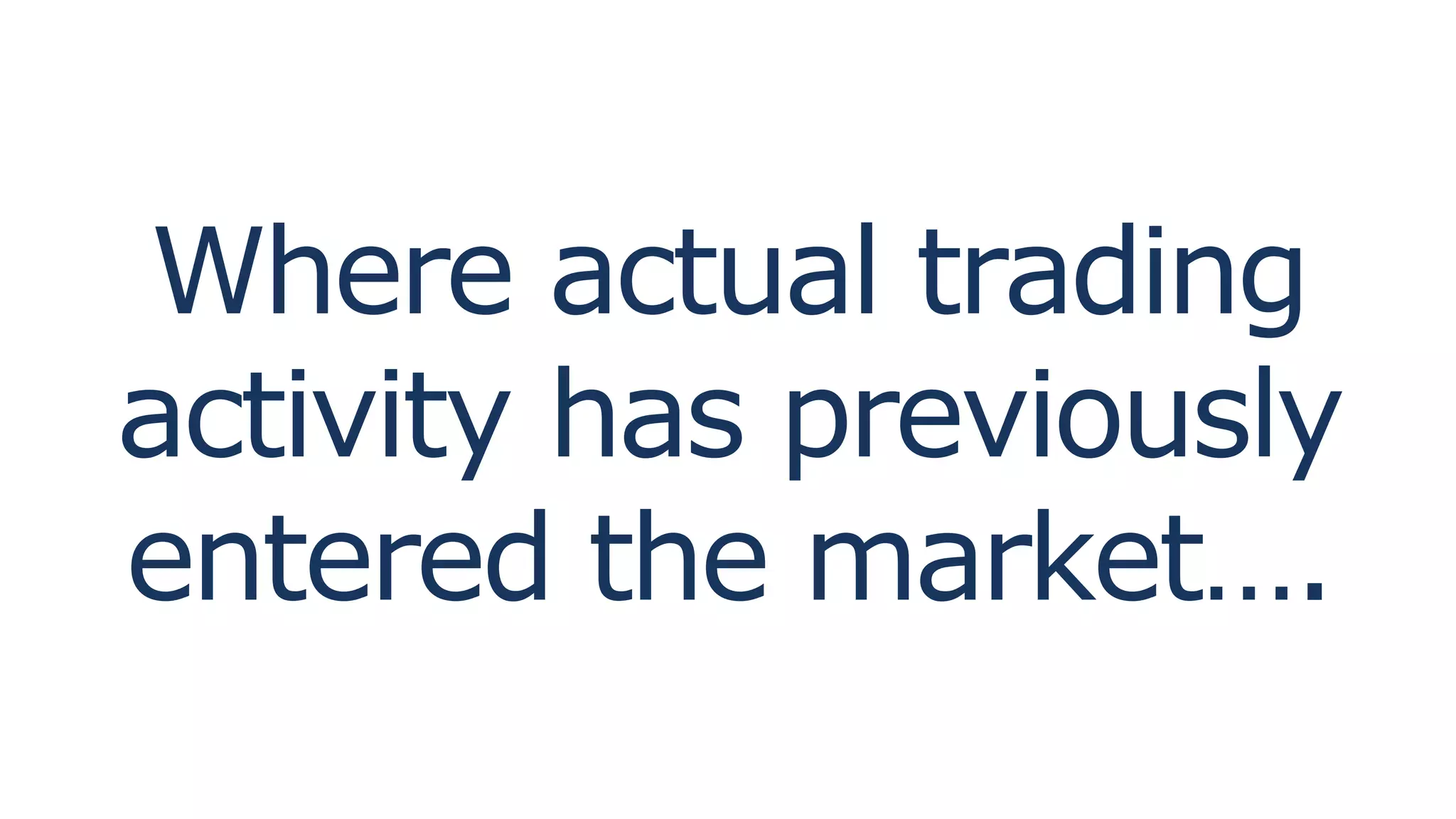Where actual trading
activity has previously
entered the market….
 