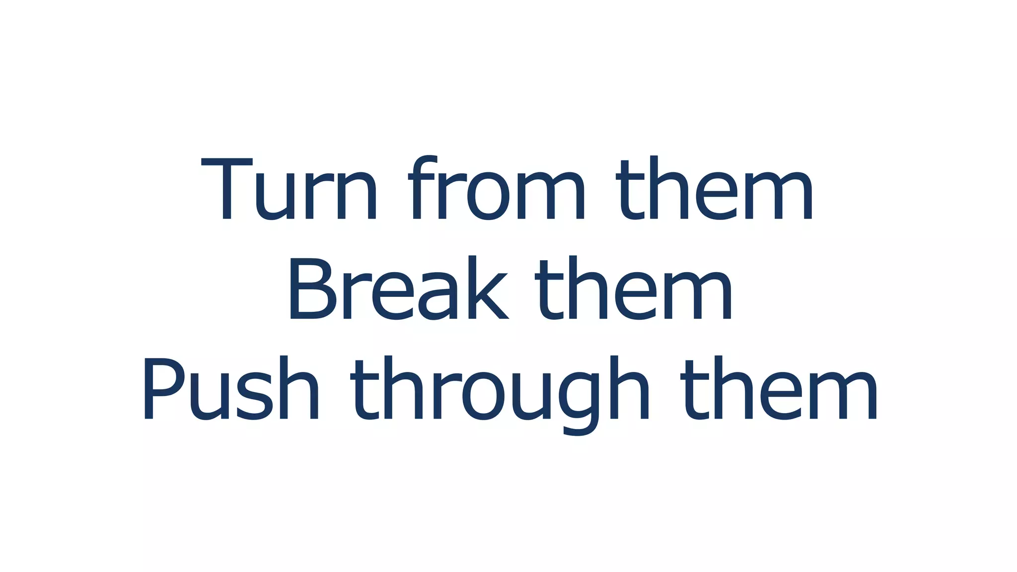 Turn from them
Break them
Push through them
 