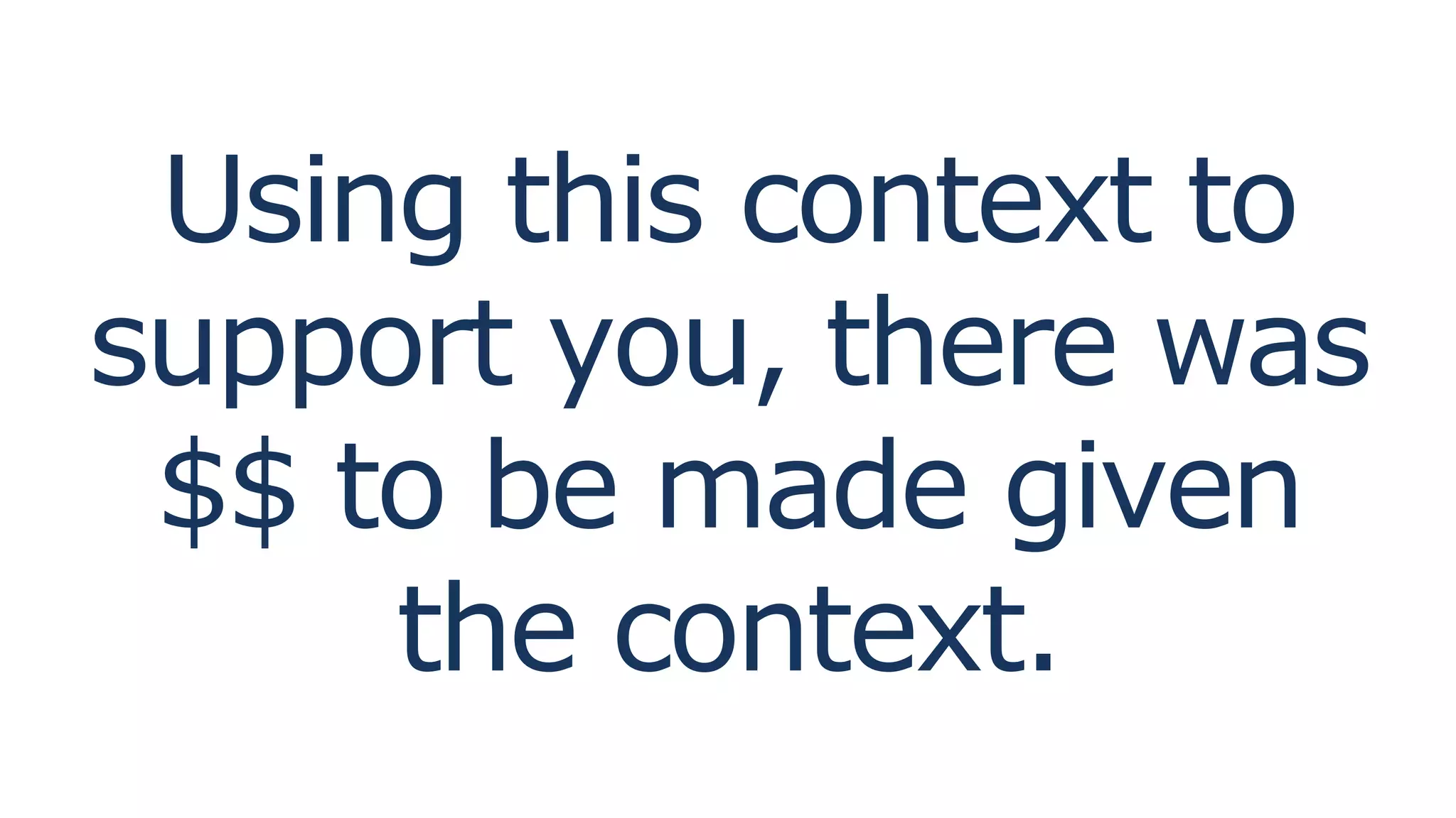 Using this context to
support you, there was
$$ to be made given
the context.
 