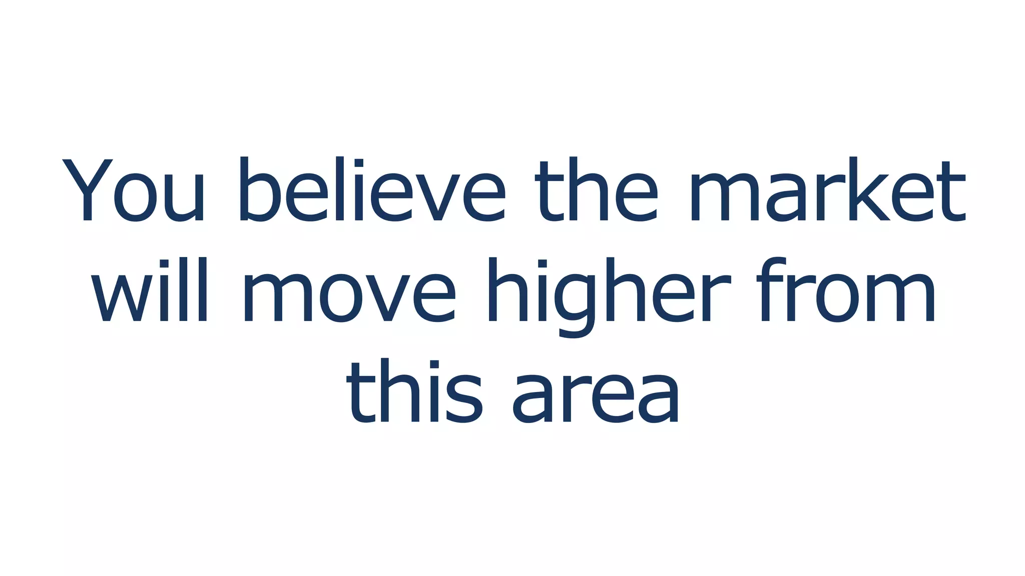 You believe the market
will move higher from
this area
 