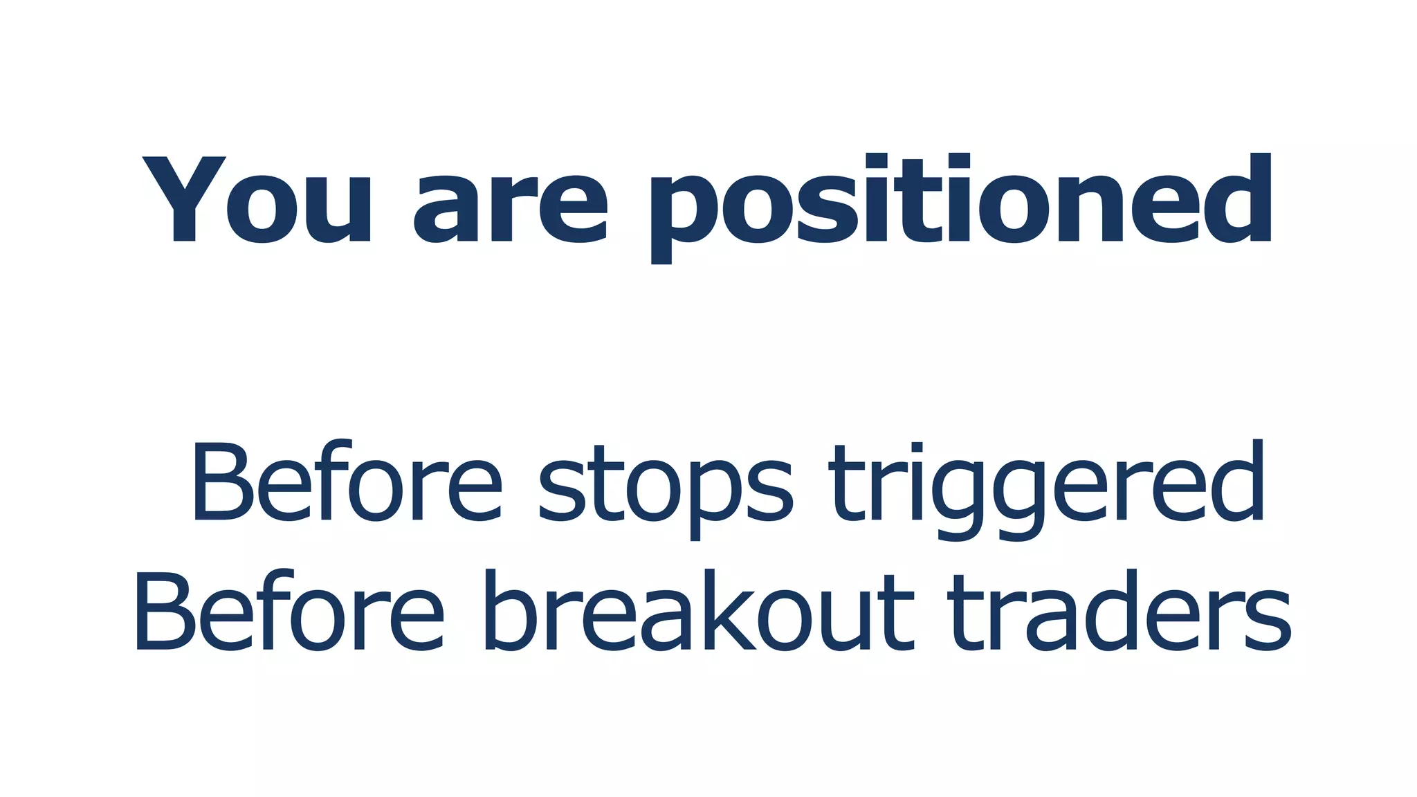 You are positioned
Before stops triggered
Before breakout traders
 
