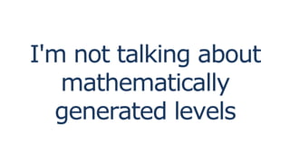 I'm not talking about
mathematically
generated levels
 