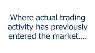 Where actual trading
activity has previously
entered the market….
 
