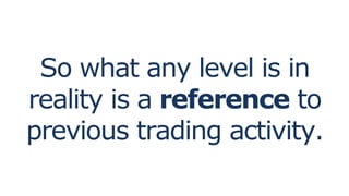 So what any level is in
reality is a reference to
previous trading activity.
 