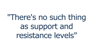 "There's no such thing
as support and
resistance levels"
 