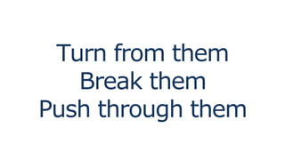 Turn from them
Break them
Push through them
 