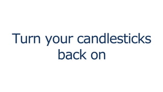 Turn your candlesticks
back on
 