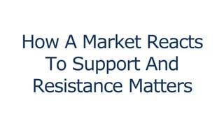 How A Market Reacts
To Support And
Resistance Matters
 
