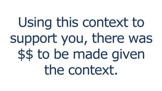 Using this context to
support you, there was
$$ to be made given
the context.
 