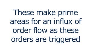 These make prime
areas for an influx of
order flow as these
orders are triggered
 