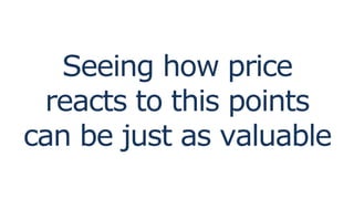 Seeing how price
reacts to this points
can be just as valuable
 